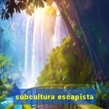 subcultura escapista